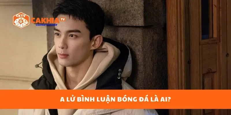 A Lữ bình luận bóng đá là ai?