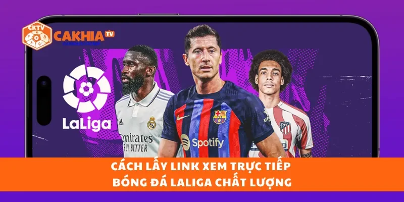 Cách lấy link xem trực tiếp bóng đá Laliga chất lượng