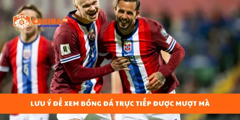 Lưu ý để xem bóng đá trực tiếp được mượt mà