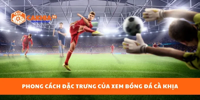 Phong cách đặc trưng của xem bóng đá cà khịa