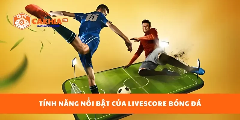 Tính năng nổi bật của livescore bóng đá