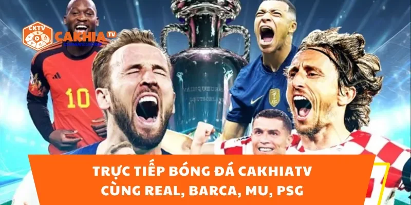 Bóng Đá Trực Tiếp CakhiaTV Cùng Real, Barca, MU, PSG