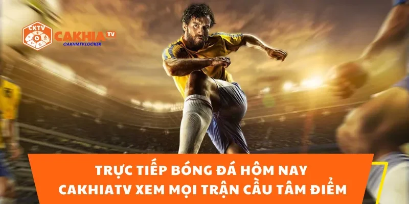Bóng Đá Trực Tiếp Hôm Nay – CakhiaTV Xem Mọi Trận Cầu Tâm Điểm