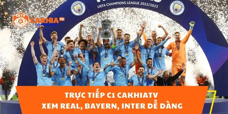 Trực Tiếp C1 CakhiaTV – Xem Real, Bayern, Inter Dễ Dàng