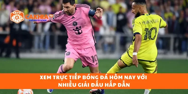 Xem bóng đá trực tiếp hôm nay với nhiều giải đấu hấp dẫn